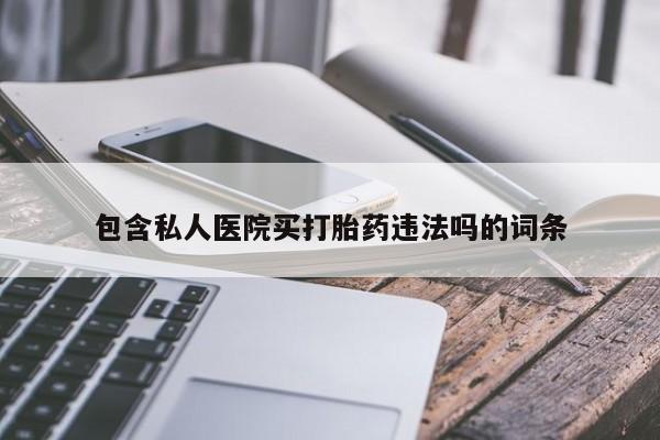 堕胎药购买微信包含私人医院买打胎药违法吗的词条