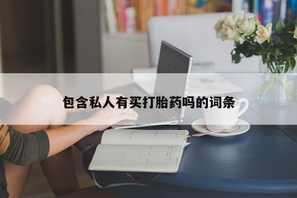 堕胎药购买微信包含私人有买打胎药吗的词条