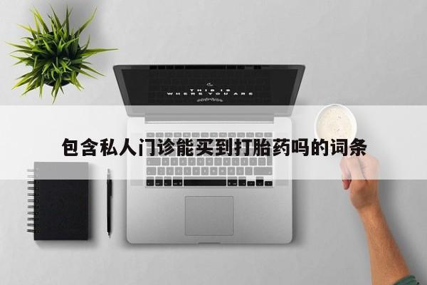 堕胎药购买微信包含私人门诊能买到打胎药吗的词条