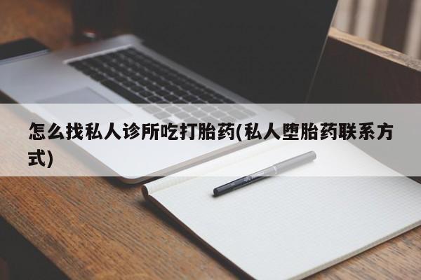 堕胎药购买微信怎么找私人诊所吃打胎药(私人堕胎药联系方式)