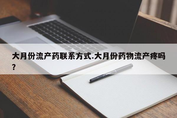 堕胎药购买微信大月份流产药联系方式.大月份药物流产疼吗？