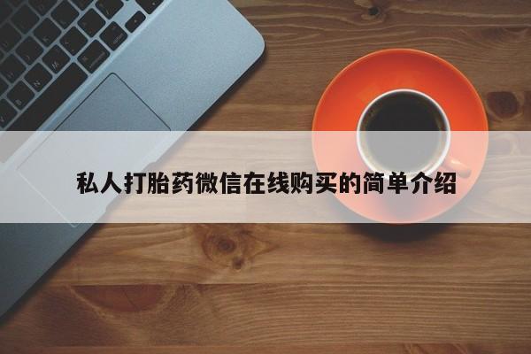 堕胎药购买微信私人打胎药微信在线购买的简单介绍