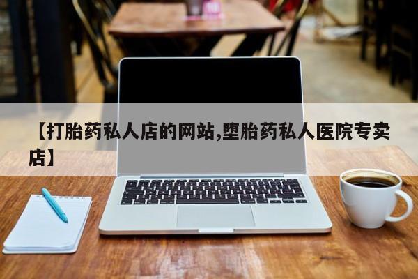 堕胎药购买微信【打胎药私人店的网站,堕胎药私人医院专卖店】
