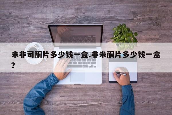 堕胎药购买微信米非司酮片多少钱一盒.非米酮片多少钱一盒？