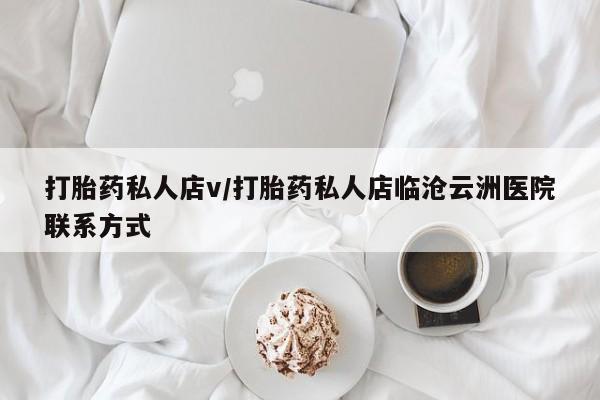 堕胎药购买微信打胎药私人店v/打胎药私人店临沧云洲医院联系方式