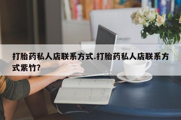 堕胎药购买微信打胎药私人店联系方式.打胎药私人店联系方式紫竹？