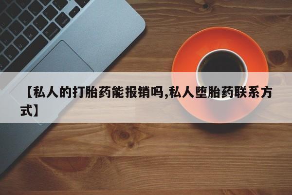 堕胎药购买微信【私人的打胎药能报销吗,私人堕胎药联系方式】
