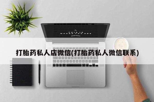 堕胎药购买微信打胎药私人店微信(打胎药私人微信联系)