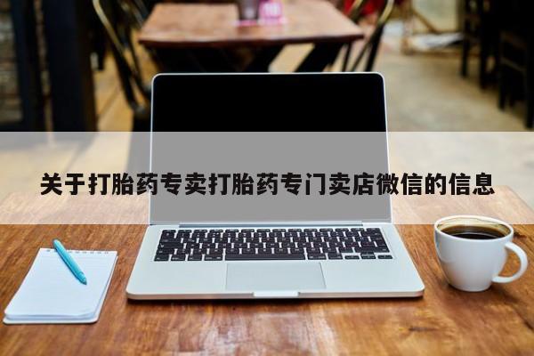 堕胎药购买微信关于打胎药专卖打胎药专门卖店微信的信息