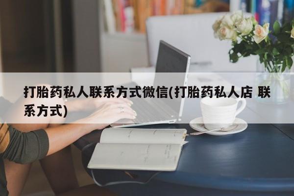 堕胎药购买微信打胎药私人联系方式微信(打胎药私人店 联系方式)