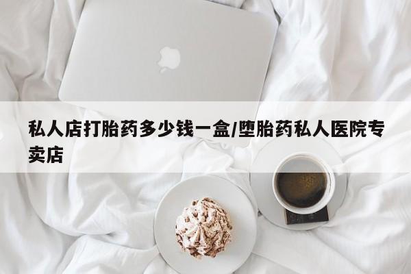 堕胎药购买微信私人店打胎药多少钱一盒/堕胎药私人医院专卖店