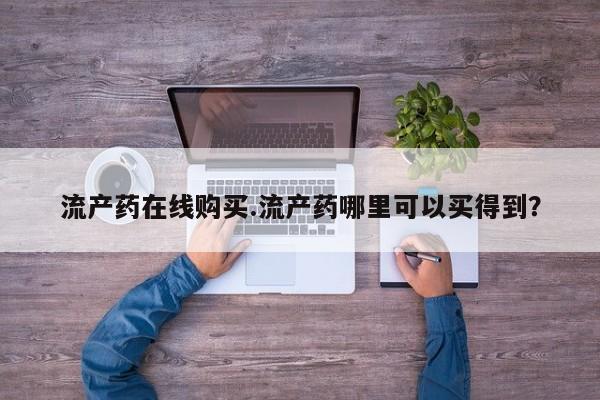 堕胎药购买微信流产药在线购买.流产药哪里可以买得到？