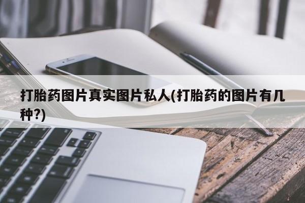 堕胎药购买微信打胎药图片真实图片私人(打胎药的图片有几种?)