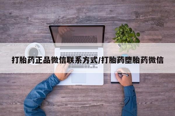堕胎药购买微信打胎药正品微信联系方式/打胎药堕胎药微信