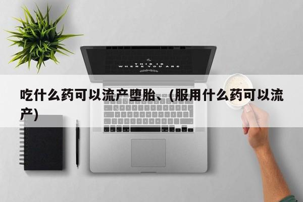 堕胎药购买微信吃什么药可以流产堕胎、(服用什么药可以流产)