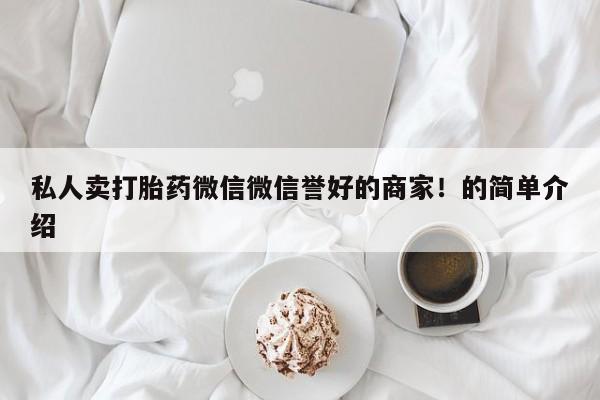 堕胎药购买微信私人卖打胎药微信微信誉好的商家！的简单介绍