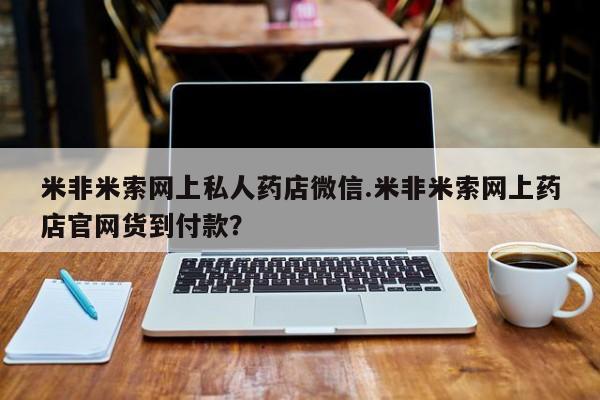 堕胎药购买微信米非米索网上私人药店微信.米非米索网上药店官网货到付款？