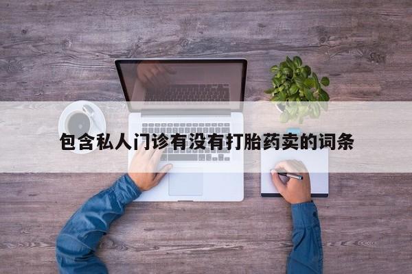 堕胎药购买微信包含私人门诊有没有打胎药卖的词条