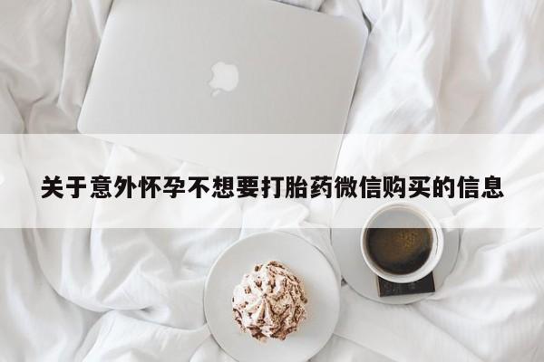 堕胎药购买微信关于意外怀孕不想要打胎药微信购买的信息