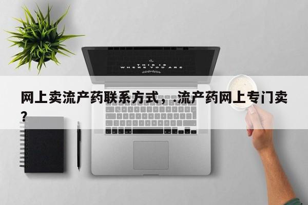 堕胎药购买微信网上卖流产药联系方式，.流产药网上专门卖？
