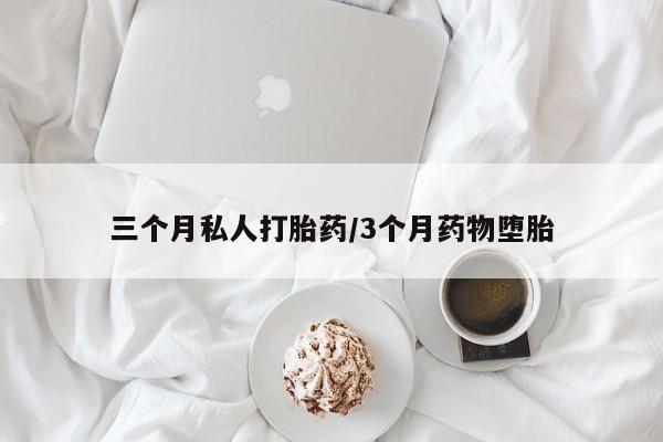 堕胎药购买微信三个月私人打胎药/3个月药物堕胎