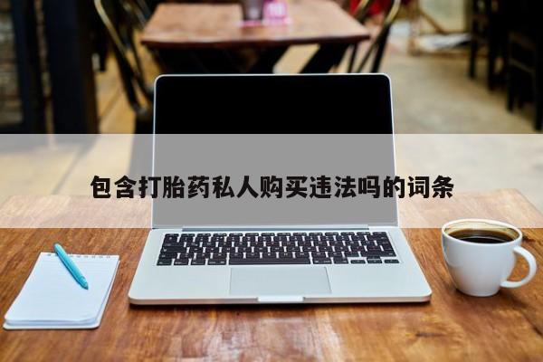 堕胎药购买微信包含打胎药私人购买违法吗的词条