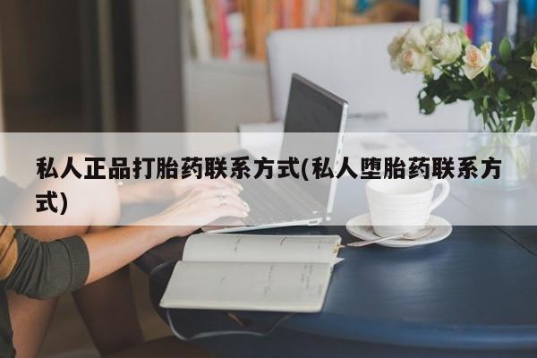 堕胎药购买微信私人正品打胎药联系方式(私人堕胎药联系方式)